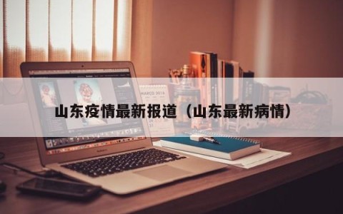 山东疫情最新报道(山东最新病情)